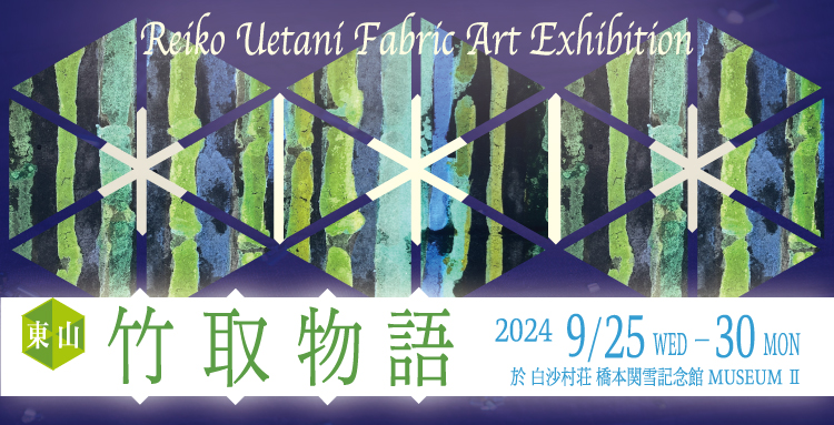 Reiko Uetani Fabric Art Exhibition 「東山 竹取物語」｜企画展｜白沙